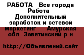 РАБОТА - Все города Работа » Дополнительный заработок и сетевой маркетинг   . Амурская обл.,Завитинский р-н